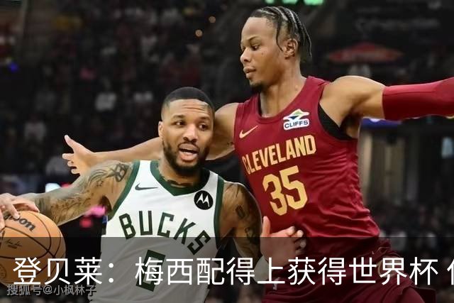 登贝莱：梅西配得上获得世界杯 但法国也要夺冠
